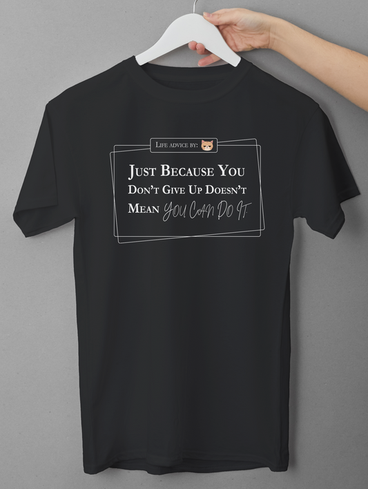 Funny Sarcastic Quote T-Shirt - Just Because You Don’t Give Up Doesn’t Mean You Can Do It